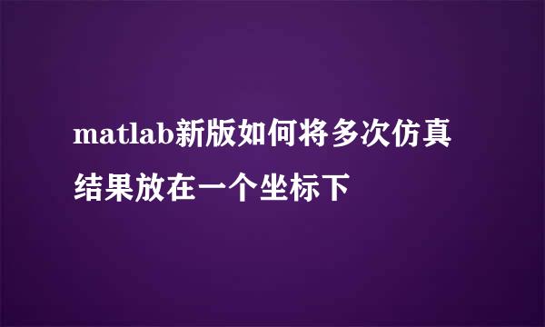 matlab新版如何将多次仿真结果放在一个坐标下