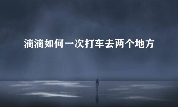 滴滴如何一次打车去两个地方