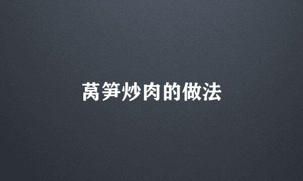 莴笋炒肉的做法