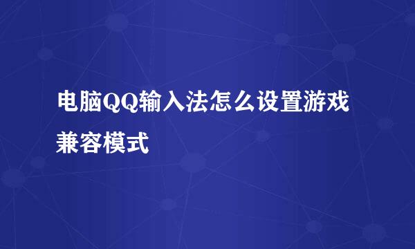 电脑QQ输入法怎么设置游戏兼容模式