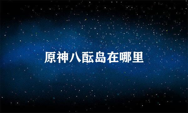 原神八酝岛在哪里