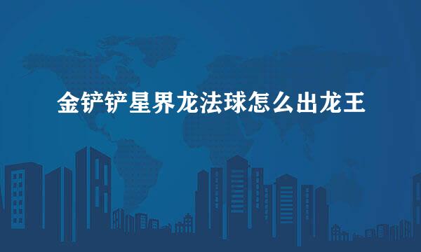 金铲铲星界龙法球怎么出龙王