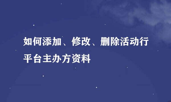 如何添加、修改、删除活动行平台主办方资料