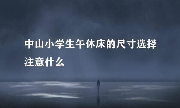 中山小学生午休床的尺寸选择注意什么