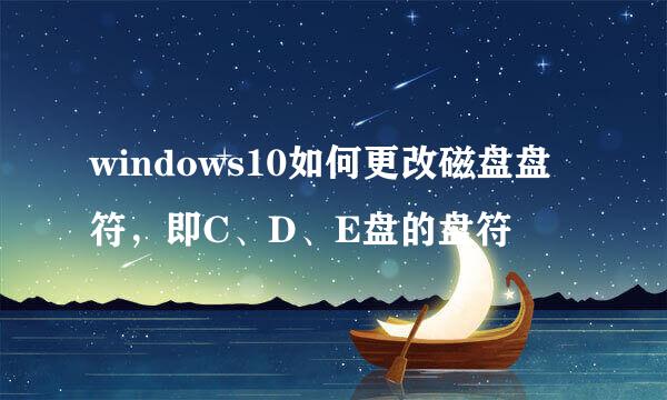 windows10如何更改磁盘盘符，即C、D、E盘的盘符