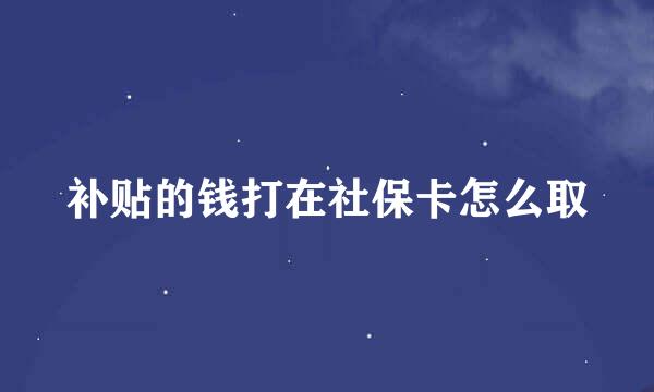 补贴的钱打在社保卡怎么取
