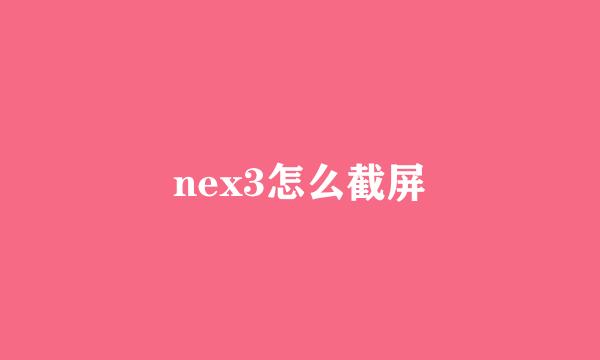 nex3怎么截屏