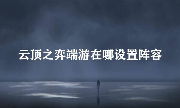 云顶之弈端游在哪设置阵容