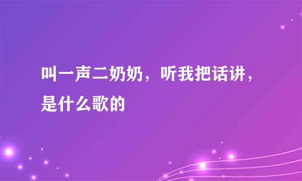 叫一声二奶奶，听我把话讲，是什么歌的