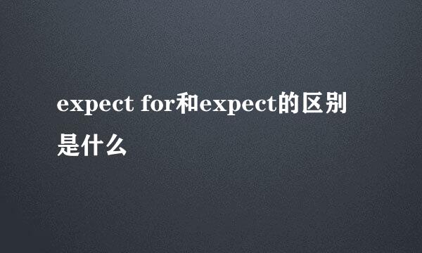 expect for和expect的区别是什么