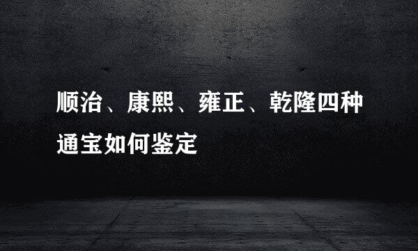 顺治、康熙、雍正、乾隆四种通宝如何鉴定