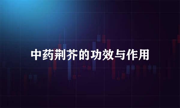 中药荆芥的功效与作用