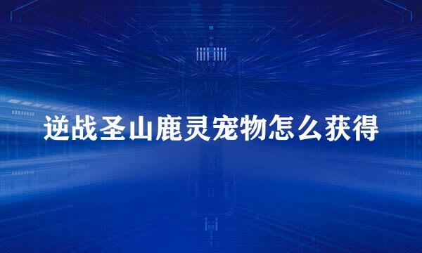 逆战圣山鹿灵宠物怎么获得