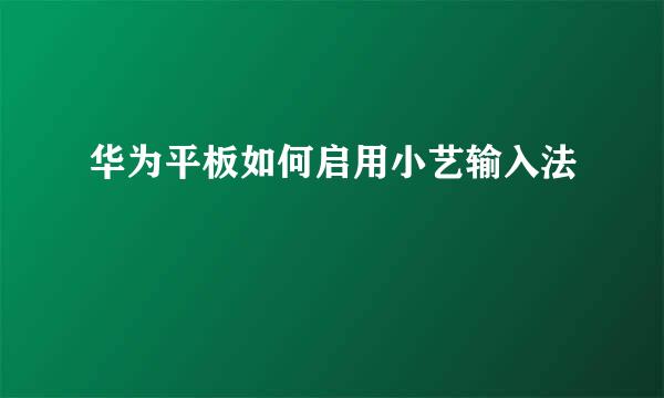华为平板如何启用小艺输入法