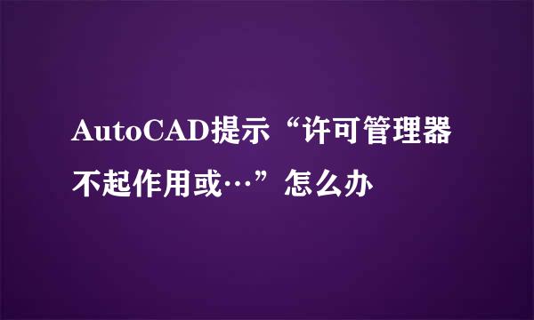 AutoCAD提示“许可管理器不起作用或…”怎么办