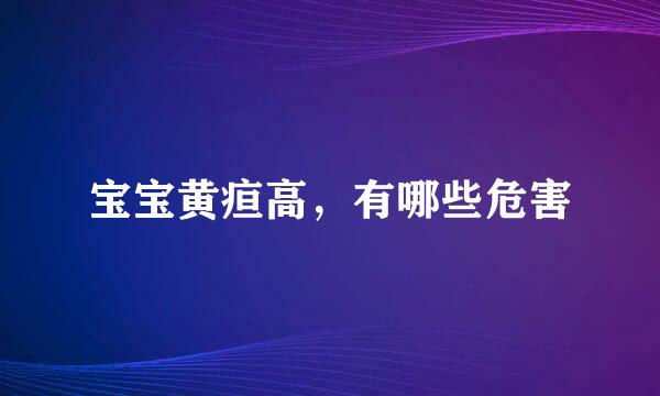 宝宝黄疸高，有哪些危害