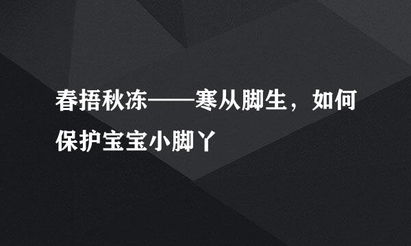 春捂秋冻——寒从脚生，如何保护宝宝小脚丫