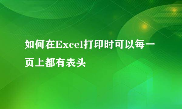 如何在Excel打印时可以每一页上都有表头