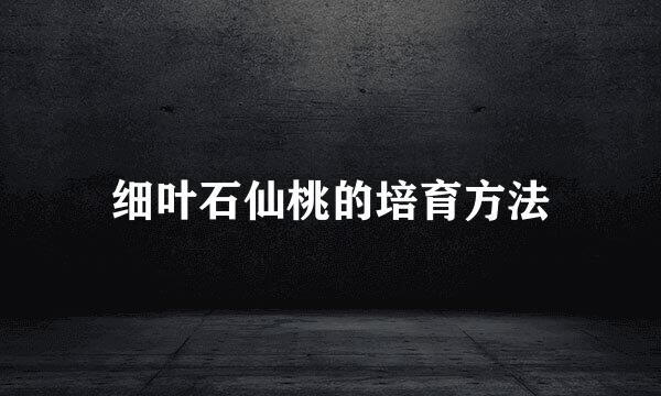 细叶石仙桃的培育方法