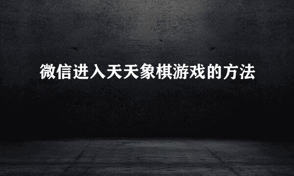 微信进入天天象棋游戏的方法