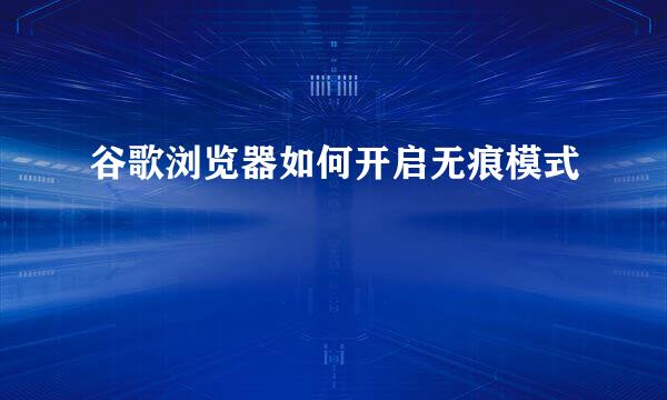 谷歌浏览器如何开启无痕模式