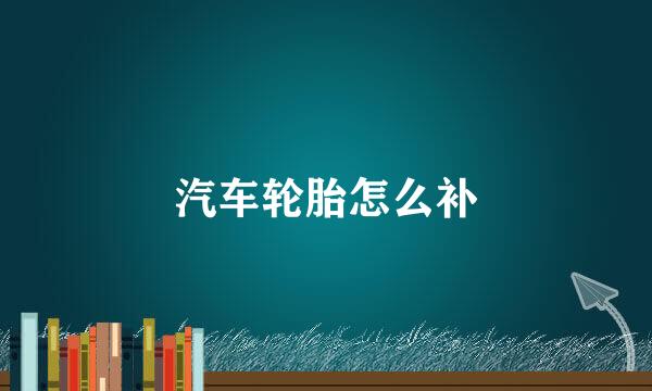 汽车轮胎怎么补