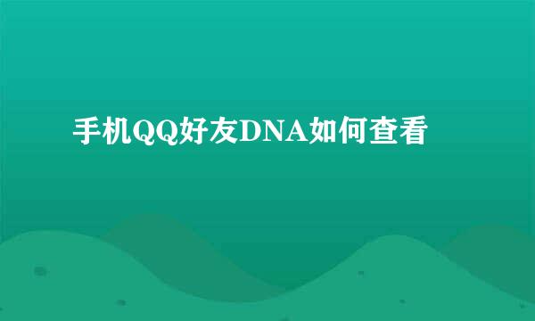 手机QQ好友DNA如何查看
