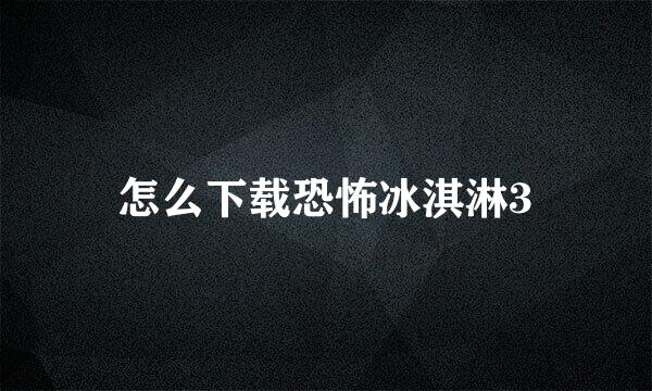 怎么下载恐怖冰淇淋3