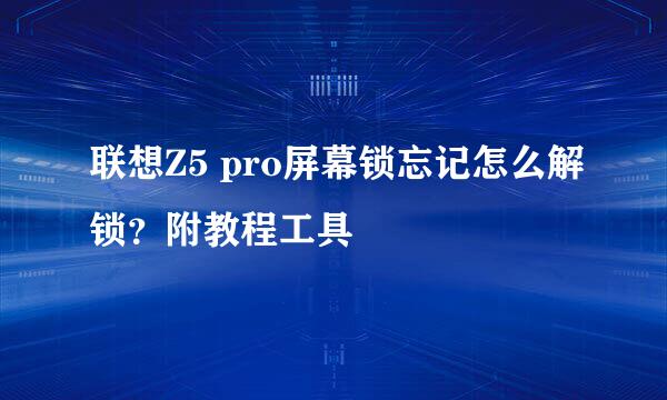联想Z5 pro屏幕锁忘记怎么解锁？附教程工具