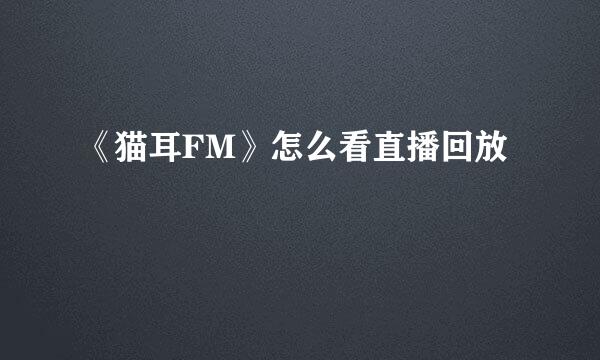 《猫耳FM》怎么看直播回放