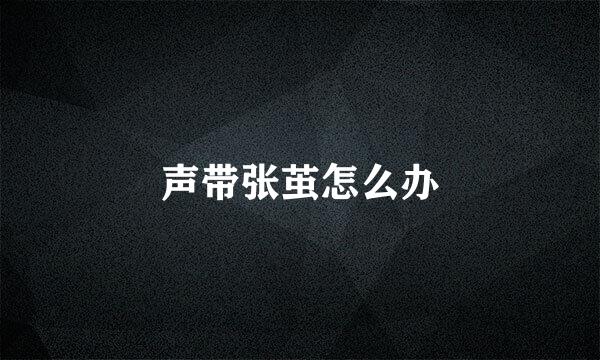 声带张茧怎么办