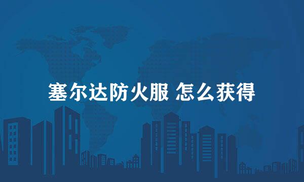 塞尔达防火服 怎么获得