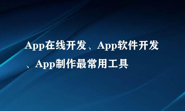 App在线开发、App软件开发、App制作最常用工具