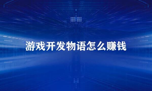 游戏开发物语怎么赚钱