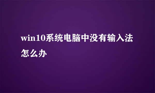 win10系统电脑中没有输入法怎么办