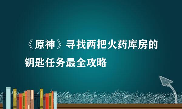 《原神》寻找两把火药库房的钥匙任务最全攻略