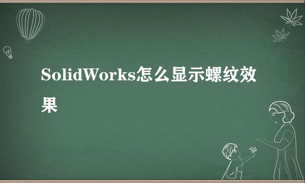 SolidWorks怎么显示螺纹效果