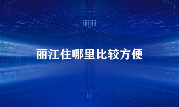 丽江住哪里比较方便