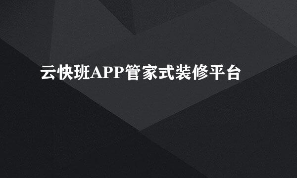 云快班APP管家式装修平台