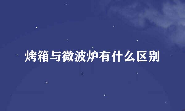 烤箱与微波炉有什么区别