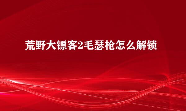 荒野大镖客2毛瑟枪怎么解锁
