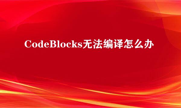 CodeBlocks无法编译怎么办