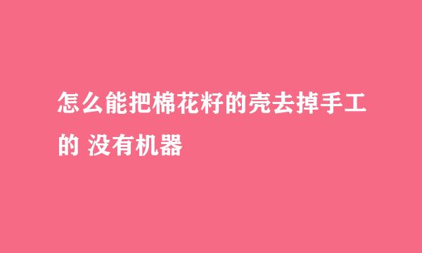 怎么能把棉花籽的壳去掉手工的 没有机器
