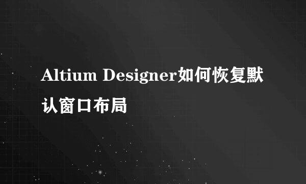 Altium Designer如何恢复默认窗口布局
