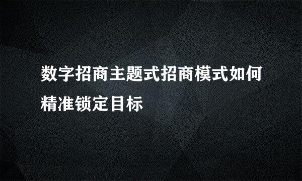 数字招商主题式招商模式如何精准锁定目标