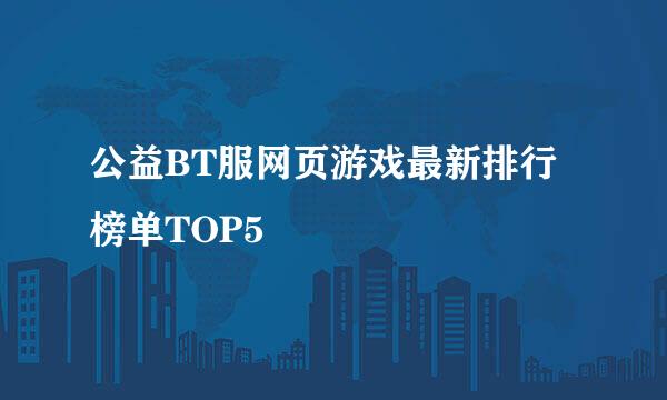 公益BT服网页游戏最新排行榜单TOP5