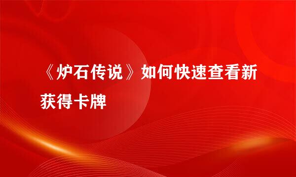《炉石传说》如何快速查看新获得卡牌