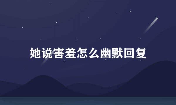 她说害羞怎么幽默回复