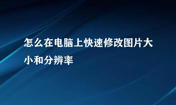 怎么在电脑上快速修改图片大小和分辨率