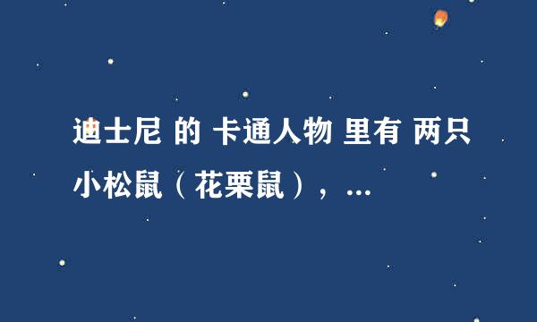 迪士尼 的 卡通人物 里有 两只小松鼠（花栗鼠），他们叫什么名字啊~